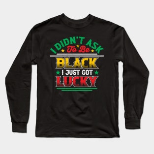 I didn't ask to be black i just got lucky, Black History Month Long Sleeve T-Shirt